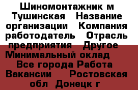 Шиномонтажник м.Тушинская › Название организации ­ Компания-работодатель › Отрасль предприятия ­ Другое › Минимальный оклад ­ 1 - Все города Работа » Вакансии   . Ростовская обл.,Донецк г.